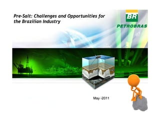 Pre-Salt: Challenges and Opportunities for
the Brazilian Industry




                                    May -2011
 