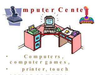 Computer Center Computers, computer games, printer, touch screen or mouse .