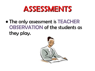 ASSESSMENTS The only assessment is TEACHER OBSERVATION of the students as they play.