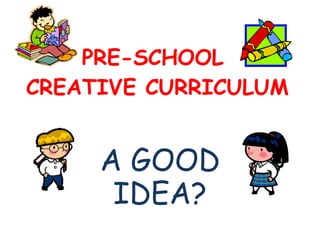 PRE-SCHOOL  CREATIVE CURRICULUM A GOOD IDEA? 