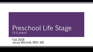 Preschool Life Stage
(3-5 years)
Fall 2018
Jacey Mitchell, RDH, MS
COPYRIGHT © 2018, ELSEVIER INC. ALL RIGHTS RESERVED.
 