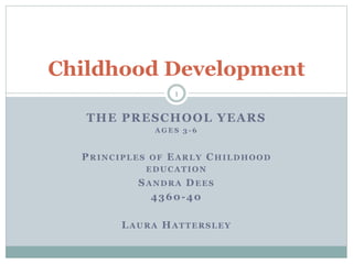 THE PRESCHOOL YEARS
A G E S 3 - 6
PRINCIPLES OF EARLY CHILDHOOD
EDUCATION
SANDRA DEES
4360-40
LAURA HATTERSLEY
Childhood Development
1
 