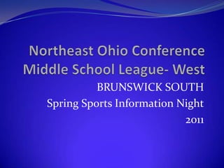 Northeast Ohio ConferenceMiddle School League- West BRUNSWICK SOUTH Spring Sports Information Night 2011 