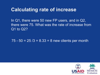 Calculating rate of increase
In Q1, there were 50 new FP users, and in Q2,
there were 75. What was the rate of increase from
Q1 to Q2?
75 - 50 = 25 /3 = 8.33 = 8 new clients per month
 