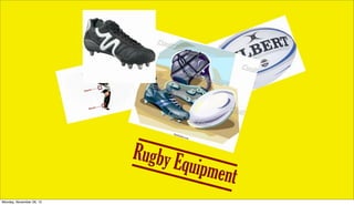 Rugby E
                                 quipmen
                                        t
Monday, November 26, 12
 