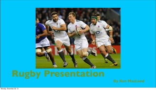 Rugby Presentation
                                   By Ken MacLeod
Monday, November 26, 12
 