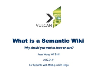 What is a Semantic Wiki
   Why should you want to know or care?

             Jesse Wang, Wil Smith

                  2012.04.11
      For Semantic Web Meetup in San Diego
 