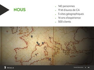 NOUS 
44 
▶ 140 personnes 
▶ 11 M d’euros de CA 
▶ 5 sites géographiques 
▶ 14 ans d’expérience 
▶ 500 clients 
TRANSFORM ...