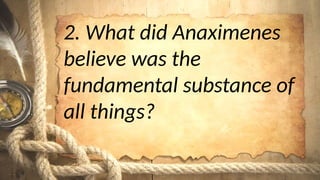 2. What did Anaximenes
believe was the
fundamental substance of
all things?
 