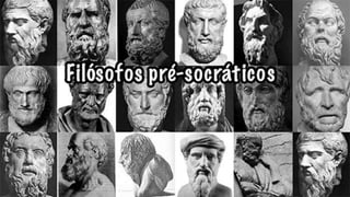 PRÉ-SOCRÁTICOS
 Tales de Mileto – Água
 Pitágoras de Samos – Números
 Parmênides de Eleia – Ser
 Heráclito de Éfeso – Fogo
 Demócrito de Abdera – Átomo
 
