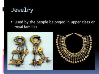 Jewelry
 Used by the people belonged in upper class or
royal families
 
