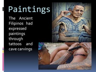 Paintings
The Ancient
Filipinos had
expressed
paintings
through
tattoos and
cave carvings
 