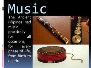 MusicThe Ancient
Filipinos had
music
practically
for all
occasions,
for every
phase of life,
from birth to
death.
 