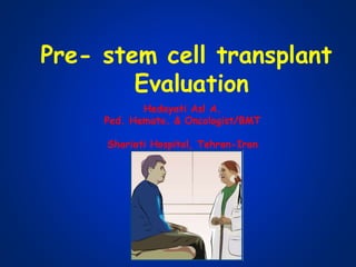 Pre- stem cell transplant
Evaluation
Hedayati Asl A.
Ped. Hemato. & Oncologist/BMT
Shariati Hospital, Tehran-Iran
 