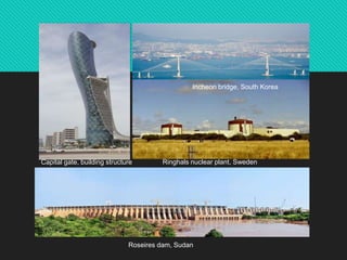 Capital gate, building structure Ringhals nuclear plant, Sweden
Incheon bridge, South Korea
Roseires dam, Sudan
 