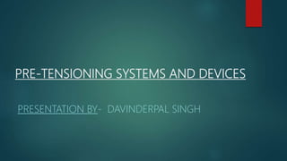 PRE-TENSIONING SYSTEMS AND DEVICES
PRESENTATION BY- DAVINDERPAL SINGH
 
