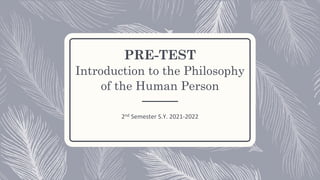 PRE-TEST
Introduction to the Philosophy
of the Human Person
2nd Semester S.Y. 2021-2022
 