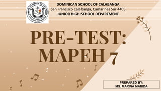 PRE-TEST:
MAPEH 7
DOMINICAN SCHOOL OF CALABANGA
San Francisco Calabanga, Camarines Sur 4405
JUNIOR HIGH SCHOOL DEPARTMENT
PREPARED BY:
MS. MARINA MABIDA
 