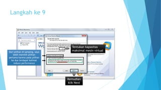 Langkah ke 9 
Tentukan kapasitas 
maksimal mesin virtual Dari pilihan di samping, saya 
lebih memilih pilihan 
pertama karena pada pilihan 
ke dua terdapat kalimat 
reduce performance 
Kemudian 
klik Next 
 
