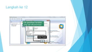 Langkah ke 12 
Cek spesifikasi harddisk 
yang tadi dikustomisasi 
Klik Finish 
 