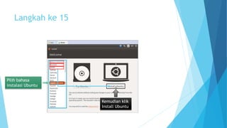 Langkah ke 15 
Pilih bahasa 
instalasi Ubuntu 
Kemudian klik 
Install Ubuntu 
 