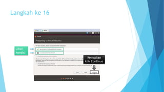 Langkah ke 16 
Lihat 
kondisi 
Kemudian 
klik Continue 
 