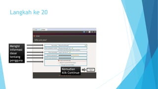 Langkah ke 20 
Mengisi 
informasi 
dasar 
tentang 
pengguna 
Kemudian 
klik Continue 
 