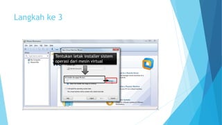 Langkah ke 3 
Tentukan letak installer sistem 
operasi dari mesin virtual 
 