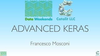 Catalit LLC
ADVANCED KERAS
Francesco Mosconi
Data Weekends Catalit LLC
 