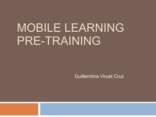 MOBILE LEARNING PRE-TRAINING Guillermina Viruet Cruz 