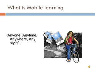 What is Mobile learning “ Anyone, Anytime, Anywhere, Any style”.  