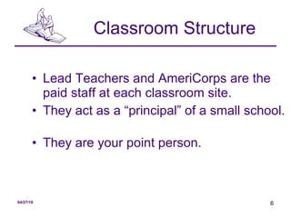 Classroom Structure Lead Teachers and AmeriCorps are the paid staff at each classroom site.  They act as a “principal” of a small school.  They are your point person. 