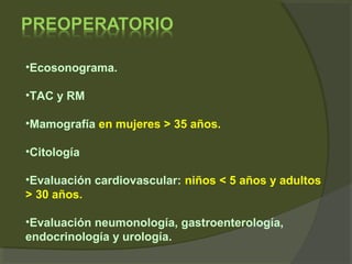 •Ecosonograma.
•TAC y RM
•Mamografía en mujeres > 35 años.
•Citología
•Evaluación cardiovascular: niños < 5 años y adultos
> 30 años.
•Evaluación neumonología, gastroenterología,
endocrinología y urología.
 
