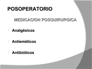  AnalgésicosAnalgésicos
 AntieméticosAntieméticos
 AntibióticosAntibióticos
MEDICACION POSQUIRURGICAMEDICACION POSQUIRURGICA
POSOPERATORIOPOSOPERATORIO
 