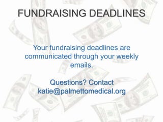 FUNDRAISING DEADLINES 
Your fundraising deadlines are 
communicated through your weekly 
emails. 
Questions? Contact 
kati...