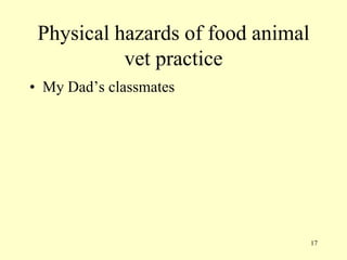 Physical hazards of food animal
vet practice
• My Dad‟s classmates

17

 