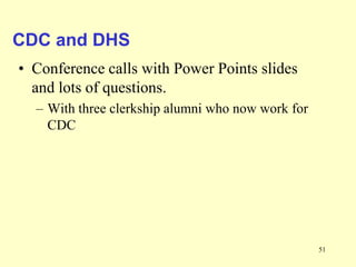 CDC and DHS
• Conference calls with Power Points slides
and lots of questions.
– With three clerkship alumni who now work for
CDC

51

 
