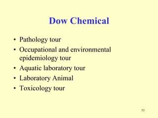 Dow Chemical
• Pathology tour
• Occupational and environmental
epidemiology tour
• Aquatic laboratory tour
• Laboratory Animal
• Toxicology tour
53

 