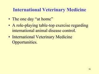International Veterinary Medicine
• The one day “at home”
• A role-playing table-top exercise regarding
international animal disease control.
• International Veterinary Medicine
Opportunities.

58

 