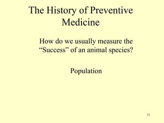 The History of Preventive
Medicine
How do we usually measure the
“Success” of an animal species?
Population

71

 