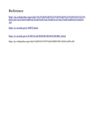 Reference
http://ja.wikipedia.org/wiki/%E3%82%B3%E3%83%B3%E3%83%91%E3%
82%AF%E3%83%88%E3%83%87%E3%82%A3%E3%82%B9%E3%82%
AF

http://e-words.jp/w/MP3.html


http://e-words.jp/w/E383AAE38383E38391E383BC.html

http://ja.wikipedia.org/wiki/%E8%91%97%E4%BD%9C%E6%A8%A9
 
