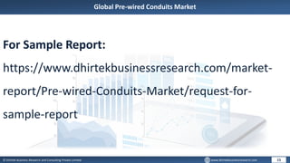 © Dhirtek Business Research and Consulting Private Limited www.dhirtekbusinessresearch.com
Global Pre-wired Conduits Market
15
For Sample Report:
https://www.dhirtekbusinessresearch.com/market-
report/Pre-wired-Conduits-Market/request-for-
sample-report
 