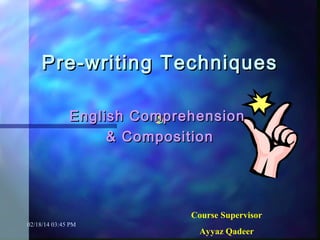 Pre-writing Techniques
English Comprehension
& Composition

Course Supervisor
02/18/14 03:45 PM

Ayyaz Qadeer

 