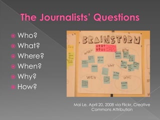 The Journalists’ QuestionsWho?What?Where?When?Why?How?Mai Le, April 20, 2008 via Flickr, Creative Commons Attribution