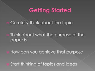 Getting StartedCarefully think about the topicThink about what the purpose of the paper isHow can you achieve that purposeStart thinking of topics and ideas