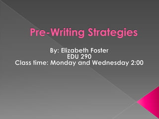 Pre-Writing Strategies By: Elizabeth Foster EDU 290 Class time: Monday and Wednesday 2:00 
