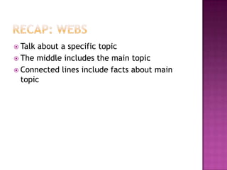 Recap: webs Talk about a specific topic The middle includes the main topic Connected lines include facts about main topic