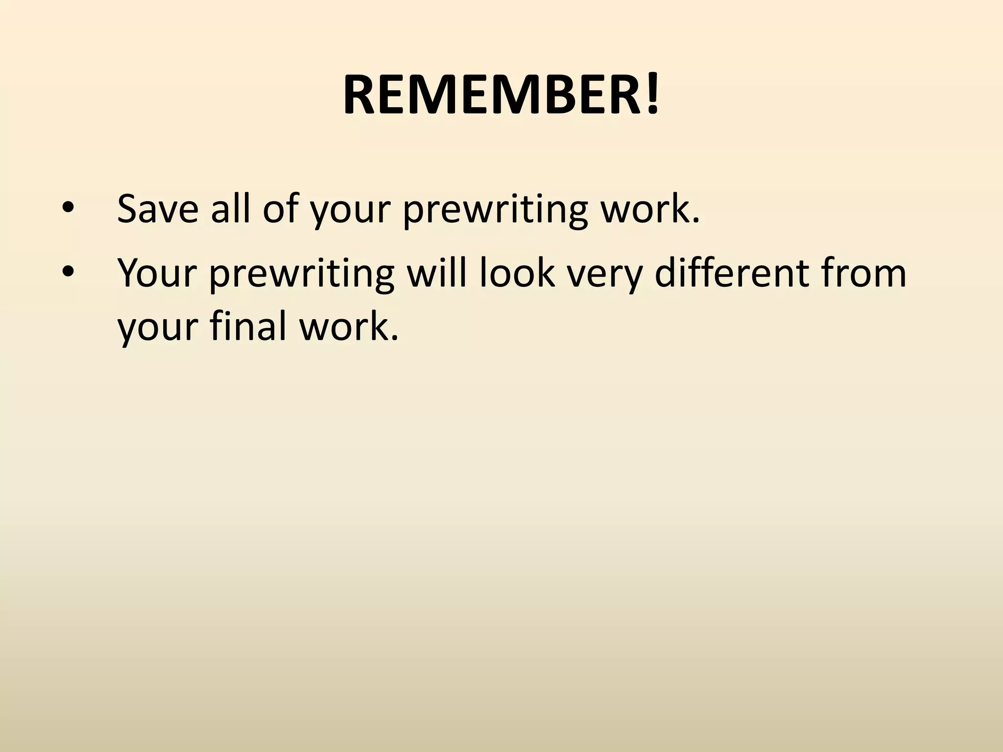 REMEMBER!
• Save all of your prewriting work.
• Your prewriting will look very different from
your final work.
 