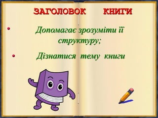 ЗАГОЛОВОК КНИГИ
Допомагає зрозуміти її
структуру;
Дізнатися тему книги
 
