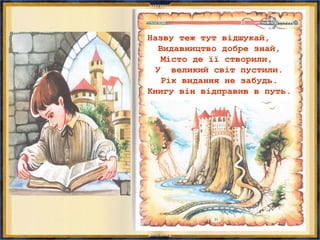 Назву теж тут відшукай,
Видавництво добре знай,
Місто де її створили,
У великий світ пустили.
Рік видання не забудь.
Книгу він відправив в путь.
 